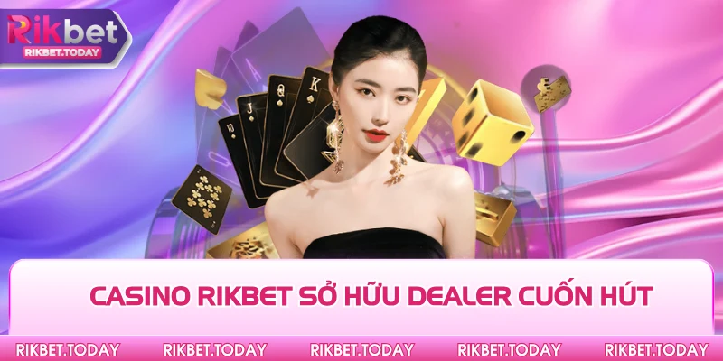 Casino Rikbet sở hữu dealer cuốn hút