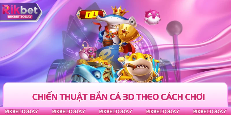 Chiến thuật bắn cá 3D theo cách chơi