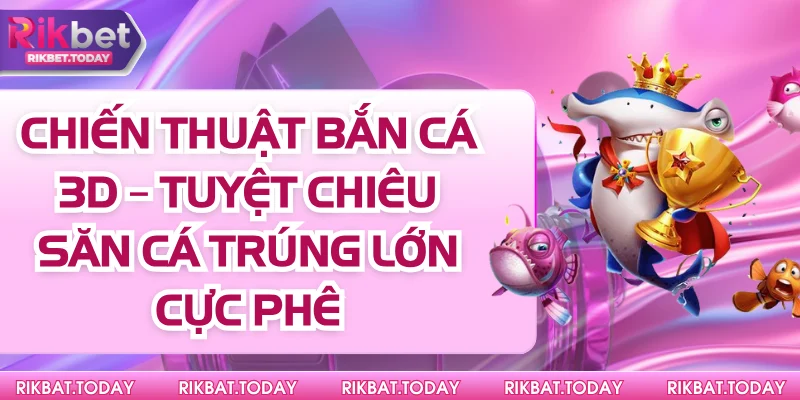 Chiến Thuật Bắn Cá 3D – Tuyệt Chiêu Săn Cá Trúng Lớn Cực Phê 10 Chiến Thuật Bắn Cá 3D