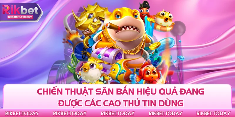 Chiến thuật săn bắn hiệu quả đang được các cao thủ tin dùng