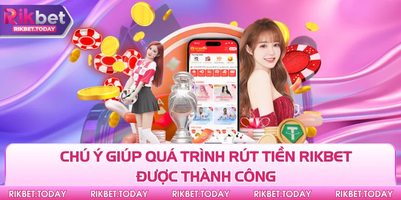 Chú ý giúp quá trình rút tiền Rikbet được thành công