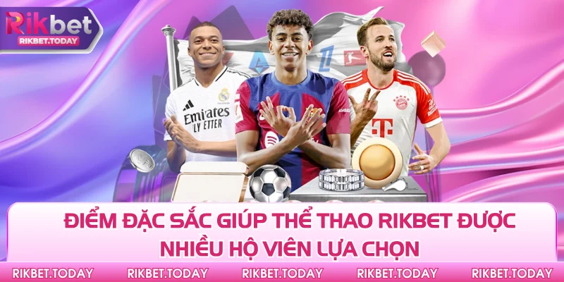 Điểm đặc sắc giúp thể thao Rikbet được nhiều hộ viên lựa chọn