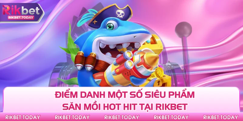 Điểm danh một số siêu phẩm săn mồi hot hit tại Rikbet