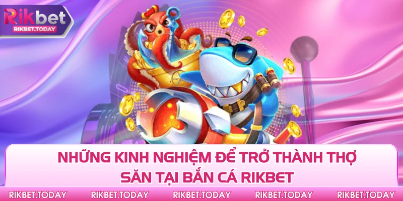Những kinh nghiệm để trở thành thợ săn tại bắn cá Rikbet