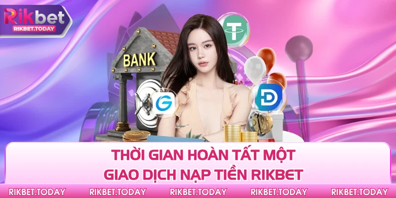 Thời gian hoàn tất một giao dịch nạp tiền Rikbet