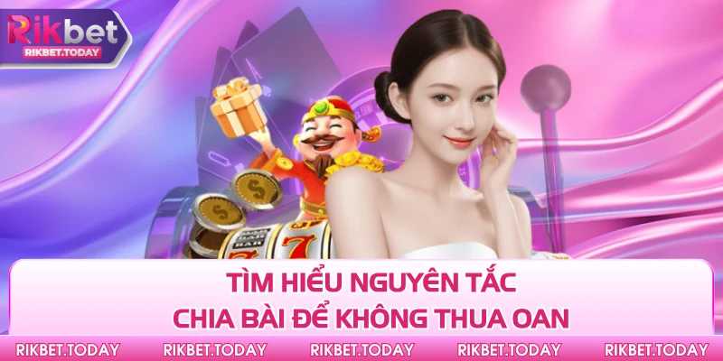 Tìm hiểu nguyên tắc chia bài để không thua oan