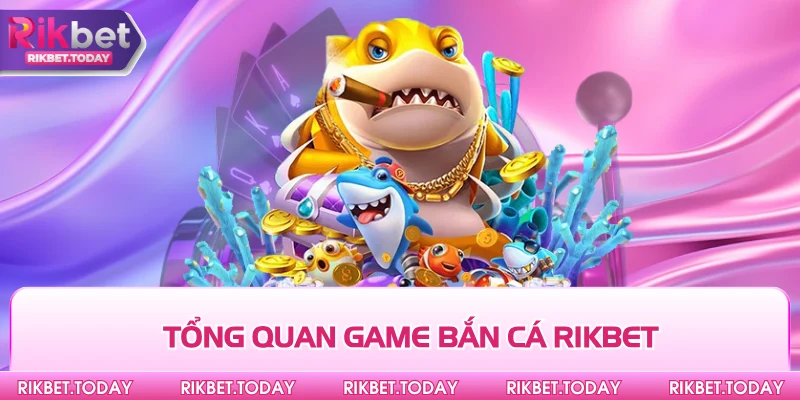 Tổng quan game bắn cá Rikbet
