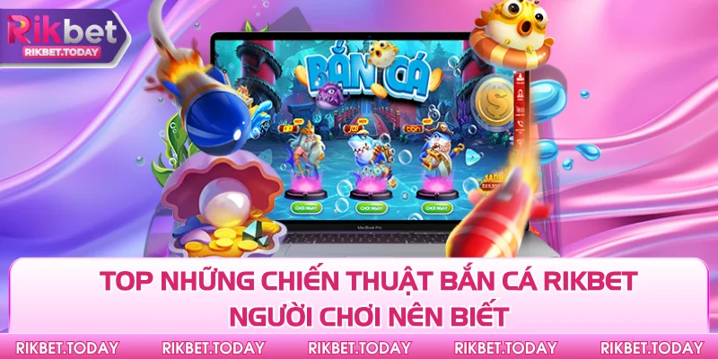 Top những chiến thuật bắn cá Rikbet người chơi nên biết