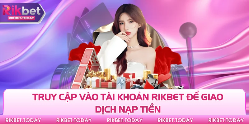 Truy cập vào tài khoản Rikbet để giao dịch nạp tiền